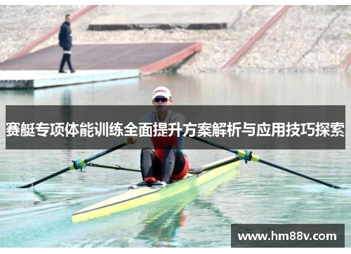 赛艇专项体能训练全面提升方案解析与应用技巧探索